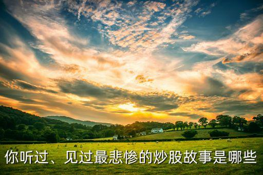 你聽(tīng)過(guò)、見(jiàn)過(guò)最悲慘的炒股故事是哪些