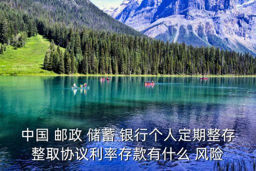 中國 郵政 儲蓄 銀行個(gè)人定期整存整取協(xié)議利率存款有什么 風(fēng)險(xiǎn)