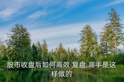 股市收盤(pán)后如何高效 復(fù)盤(pán),高手是這樣做的