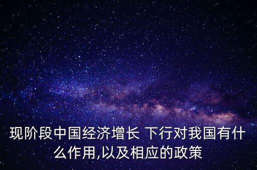 現(xiàn)階段中國(guó)經(jīng)濟(jì)增長(zhǎng) 下行對(duì)我國(guó)有什么作用,以及相應(yīng)的政策