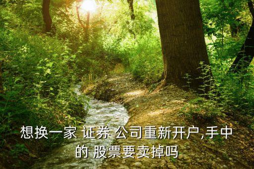想換一家 證券 公司重新開(kāi)戶(hù),手中的 股票要賣(mài)掉嗎