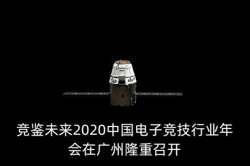 競(jìng)鑒未來2020中國(guó)電子競(jìng)技行業(yè)年會(huì)在廣州隆重召開