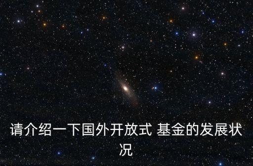 請介紹一下國外開放式 基金的發(fā)展狀況