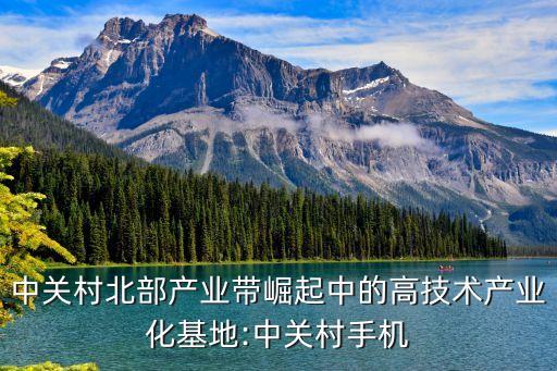 中關村北部產(chǎn)業(yè)帶崛起中的高技術產(chǎn)業(yè)化基地:中關村手機