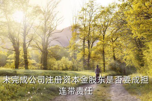 未完成公司注冊(cè)資本金股東是否要成擔(dān)連帶責(zé)任