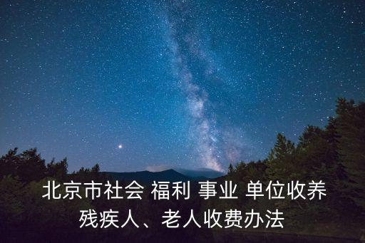  北京市社會 福利 事業(yè) 單位收養(yǎng)殘疾人、老人收費辦法