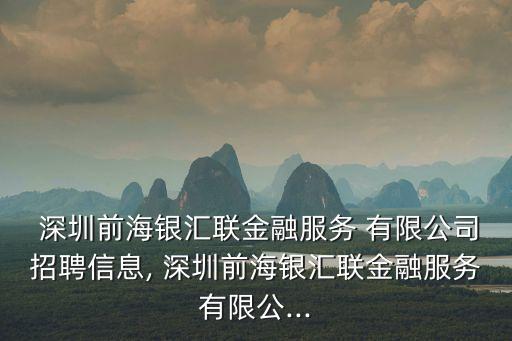  深圳前海銀匯聯(lián)金融服務(wù) 有限公司招聘信息, 深圳前海銀匯聯(lián)金融服務(wù)有限公...
