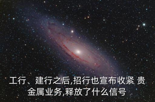 工行、建行之后,招行也宣布收緊 貴金屬業(yè)務,釋放了什么信號