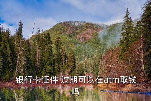  銀行卡證件 過(guò)期可以在atm取錢嗎