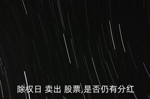  除權(quán)日 賣(mài)出 股票,是否仍有分紅