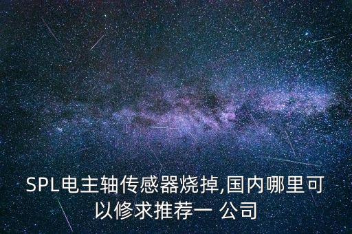 SPL電主軸傳感器燒掉,國(guó)內(nèi)哪里可以修求推薦一 公司