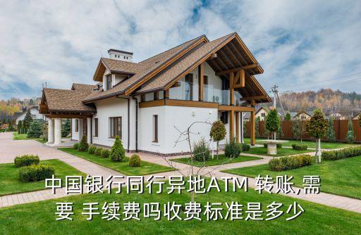  中國銀行同行異地ATM 轉賬,需要 手續(xù)費嗎收費標準是多少