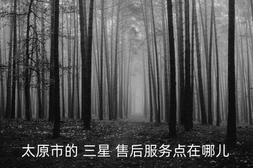 太原市的 三星 售后服務(wù)點在哪兒