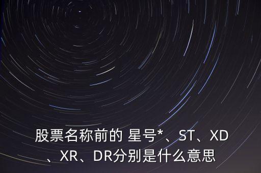  股票名稱前的 星號*、ST、XD、XR、DR分別是什么意思
