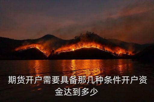  期貨開戶需要具備那幾種條件開戶資金達到多少