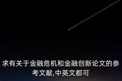求有關(guān)于金融危機和金融創(chuàng)新論文的參考文獻,中英文都可