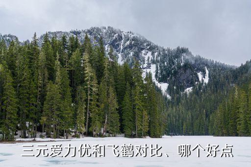  三元愛(ài)力優(yōu)和飛鶴對(duì)比、哪個(gè)好點(diǎn)