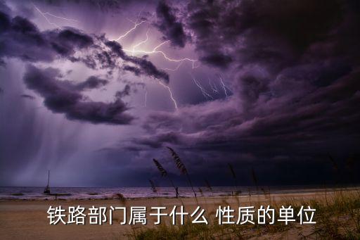  鐵路部門屬于什么 性質的單位