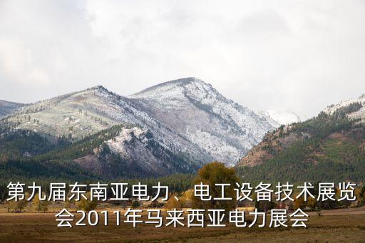 第九屆東南亞電力、電工設(shè)備技術(shù)展覽會2011年馬來西亞電力展會