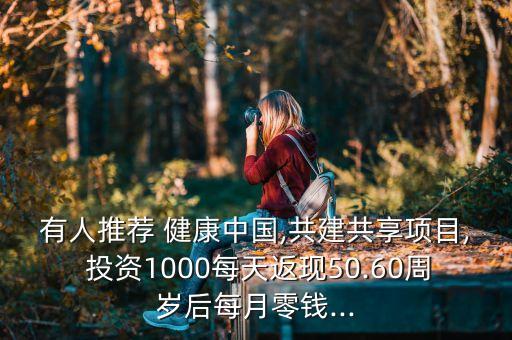 有人推薦 健康中國,共建共享項目, 投資1000每天返現50.60周歲后每月零錢...