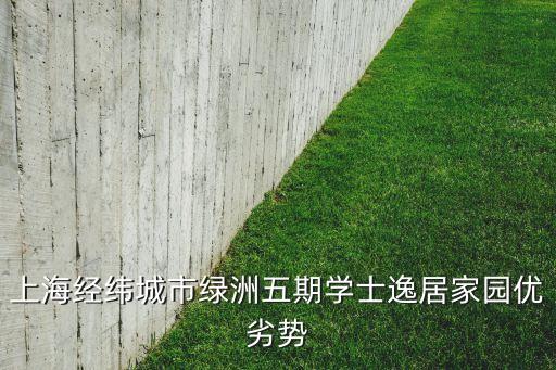 上海經(jīng)緯城市綠洲五期學士逸居家園優(yōu)劣勢
