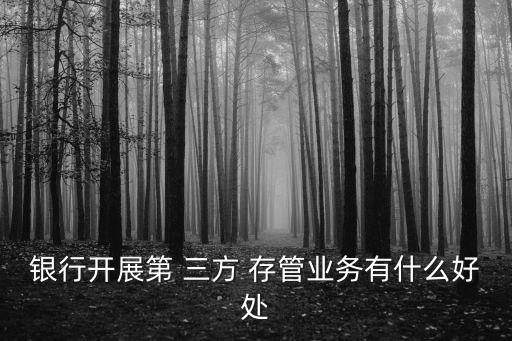 銀行開展第 三方 存管業(yè)務有什么好處