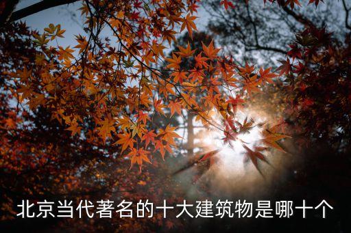 北京當代著名的十大建筑物是哪十個