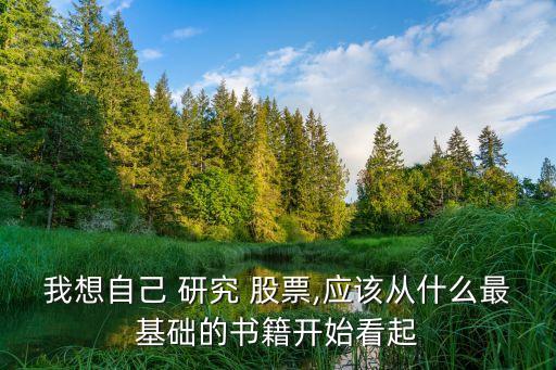 我想自己 研究 股票,應(yīng)該從什么最基礎(chǔ)的書(shū)籍開(kāi)始看起