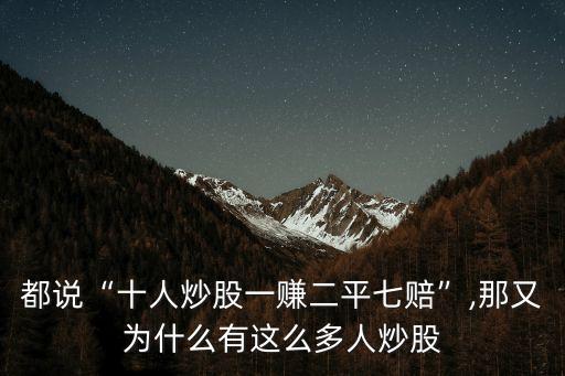 都說(shuō)“十人炒股一賺二平七賠”,那又為什么有這么多人炒股