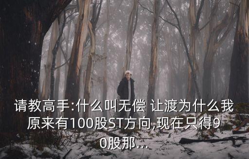 請(qǐng)教高手:什么叫無償 讓渡為什么我原來有100股ST方向,現(xiàn)在只得90股那...