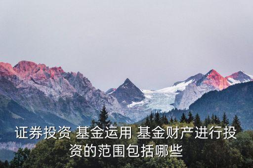 證券投資 基金運(yùn)用 基金財產(chǎn)進(jìn)行投資的范圍包括哪些