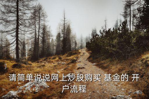 請(qǐng)簡(jiǎn)單說說網(wǎng)上炒股購買 基金的 開戶流程