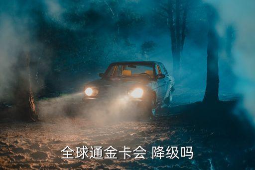 全球通金卡會(huì) 降級(jí)嗎