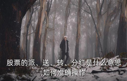  股票的派、送、轉(zhuǎn)、分紅是什么意思,如何準(zhǔn)確操作