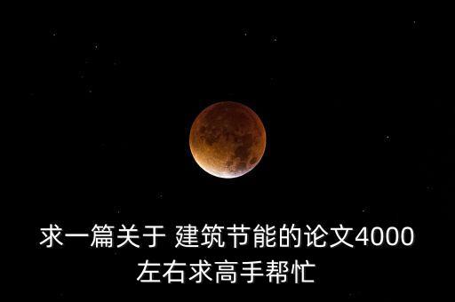 求一篇關于 建筑節(jié)能的論文4000左右求高手幫忙
