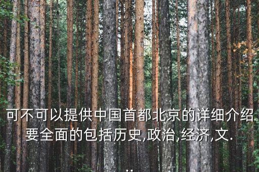 可不可以提供中國首都北京的詳細(xì)介紹要全面的包括歷史,政治,經(jīng)濟,文...