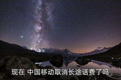 現(xiàn)在 中國(guó)移動(dòng)取消長(zhǎng)途話費(fèi)了嗎