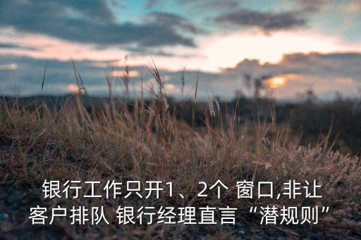  銀行工作只開1、2個(gè) 窗口,非讓客戶排隊(duì) 銀行經(jīng)理直言“潛規(guī)則”