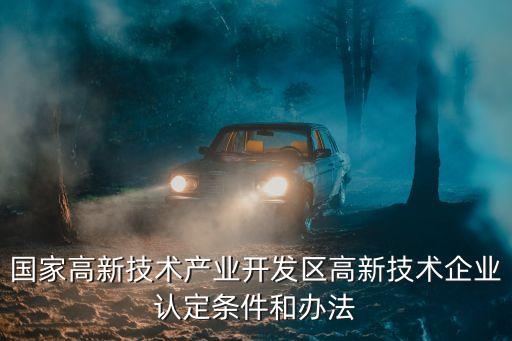 國家高新技術產(chǎn)業(yè)開發(fā)區(qū)高新技術企業(yè)認定條件和辦法
