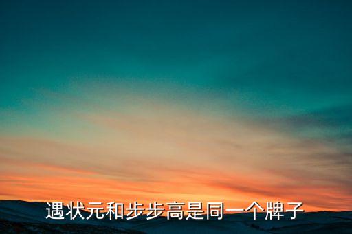 遇狀元和步步高是同一個(gè)牌子