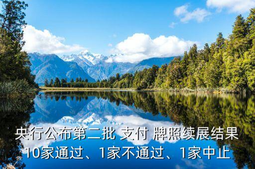 央行公布第二批 支付 牌照續(xù)展結(jié)果10家通過、1家不通過、1家中止