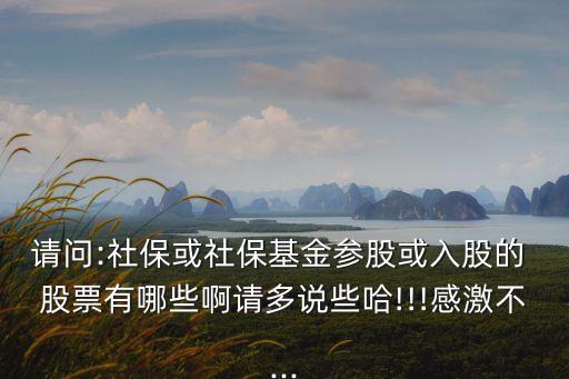 請問:社?；蛏绫；饏⒐苫蛉牍傻?股票有哪些啊請多說些哈!!!感激不...