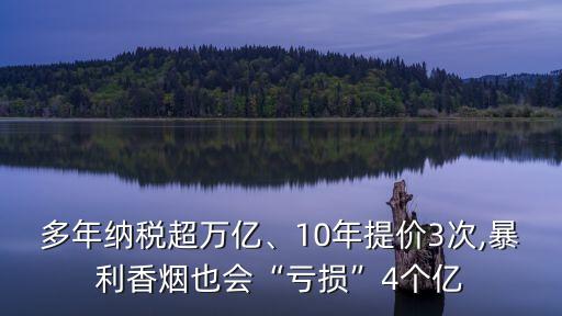 多年納稅超萬億、10年提價(jià)3次,暴利香煙也會(huì)“虧損”4個(gè)億