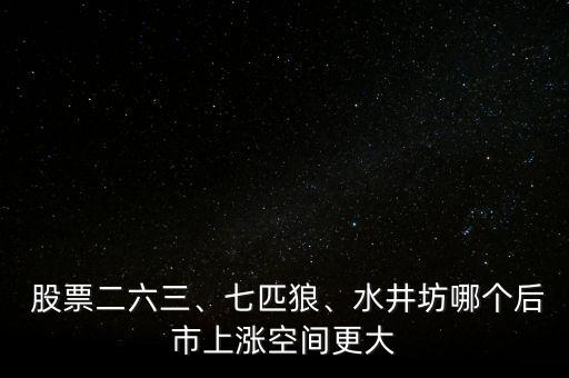  股票二六三、七匹狼、水井坊哪個(gè)后市上漲空間更大