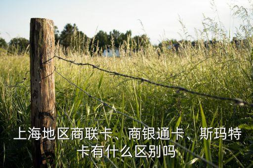  上海地區(qū)商聯(lián)卡、商銀通卡、斯瑪特卡有什么區(qū)別嗎