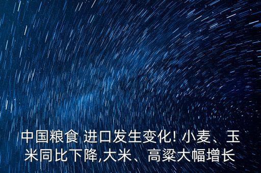 中國糧食 進口發(fā)生變化! 小麥、玉米同比下降,大米、高粱大幅增長