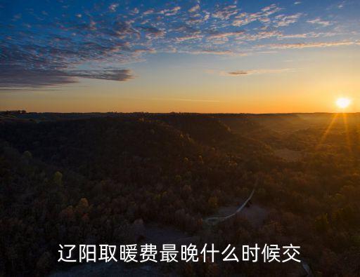 遼陽(yáng)取暖費(fèi)最晚什么時(shí)候交