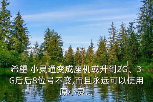 希望 小靈通變成座機(jī)或升到2G、3G后后8位號(hào)不變,而且永遠(yuǎn)可以使用原小靈...