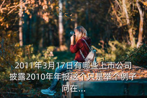 2011年3月17日有哪些上市公司披露2010年年報這個只是舉個例子問在...