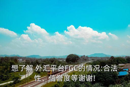 想了解 外匯平臺(tái)FGC的情況:合法性、信譽(yù)度等謝謝!